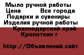 Мыло ручной работы › Цена ­ 200 - Все города Подарки и сувениры » Изделия ручной работы   . Краснодарский край,Кропоткин г.